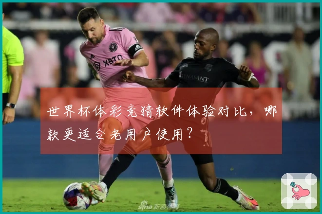 世界杯体彩竞猜软件体验对比，哪款更适合老用户使用？