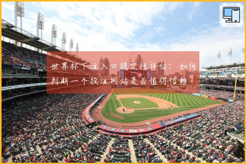 世界杯下注入口稳定性评估：如何判断一个投注网站是否值得信赖
