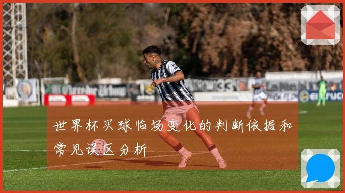 世界杯买球临场变化的判断依据和常见误区分析