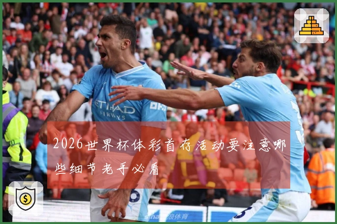 2026世界杯体彩首存活动要注意哪些细节老手必看