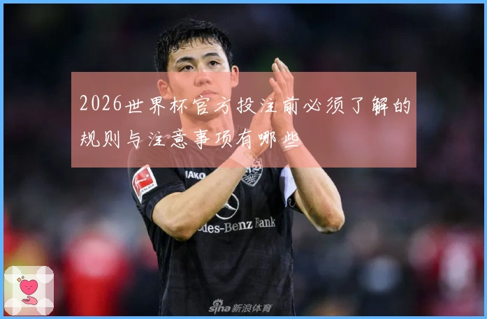 2026世界杯官方投注前必须了解的规则与注意事项有哪些