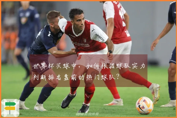 世界杯买球中，如何根据球队实力判断排名靠前的热门球队？