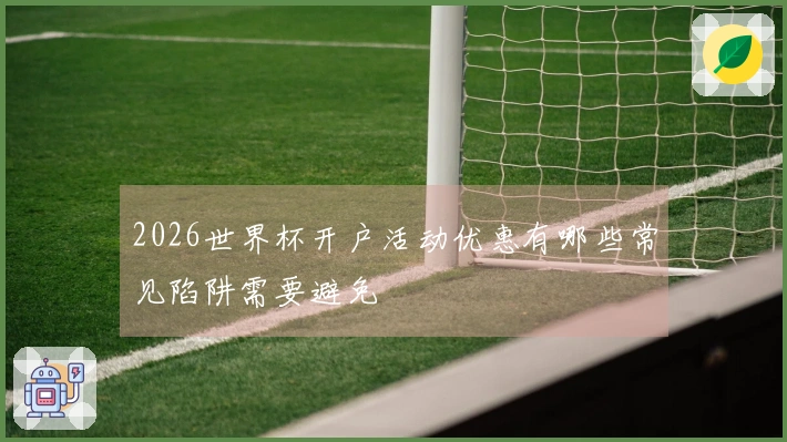 2026世界杯开户活动优惠有哪些常见陷阱需要避免