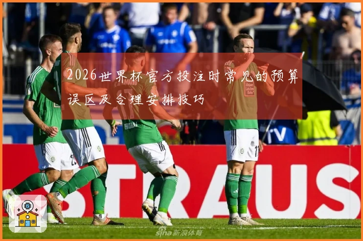2026世界杯官方投注时常见的预算误区及合理安排技巧