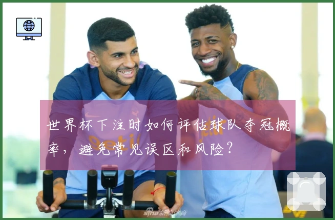 世界杯下注时如何评估球队夺冠概率，避免常见误区和风险？