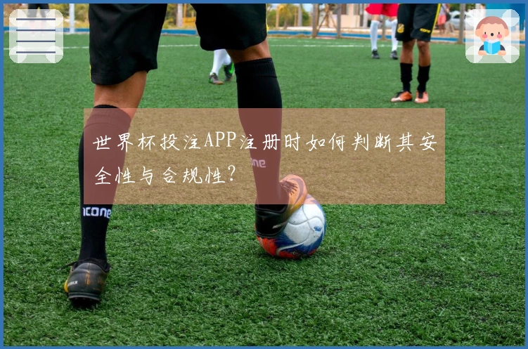 世界杯投注APP注册时如何判断其安全性与合规性？