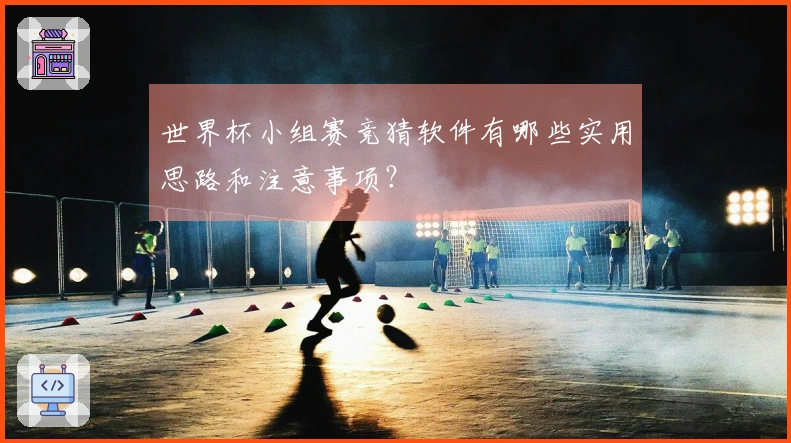 世界杯小组赛竞猜软件有哪些实用思路和注意事项?