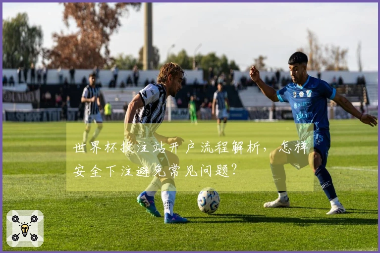 世界杯投注站开户流程解析，怎样安全下注避免常见问题？