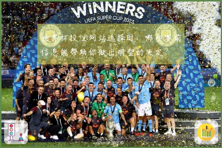 世界杯投注网站选择时，哪些赛前信息能帮助你做出明智的决定？