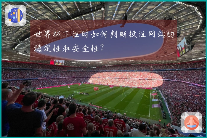世界杯下注时如何判断投注网站的稳定性和安全性？