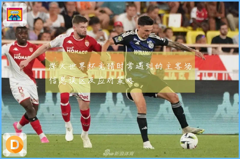 烽火世界杯竞猜时常遇到的主客场信息误区及应对策略