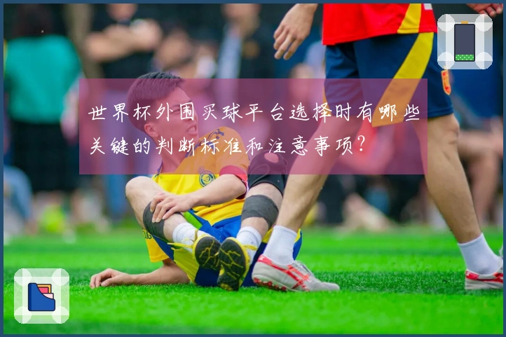 世界杯外围买球平台选择时有哪些关键的判断标准和注意事项？