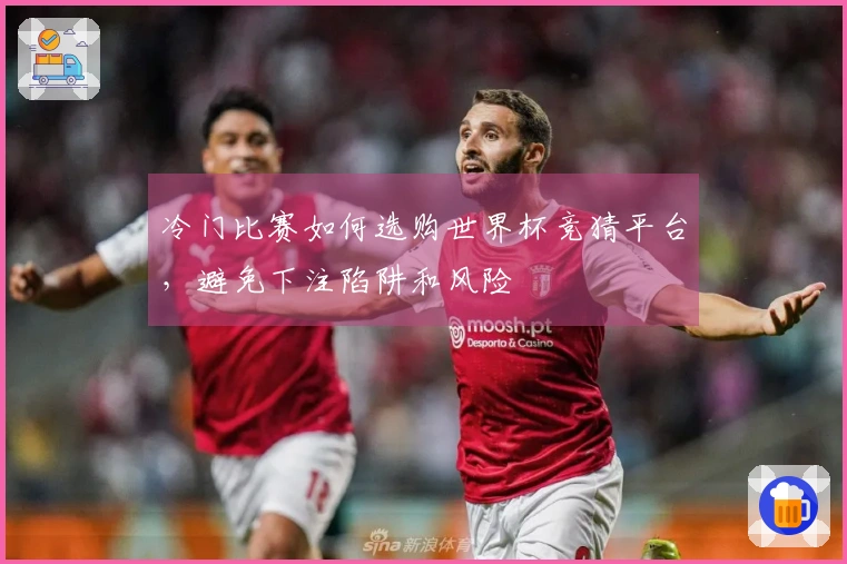 冷门比赛如何选购世界杯竞猜平台，避免下注陷阱和风险
