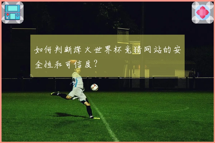 如何判断烽火世界杯竞猜网站的安全性和可信度？