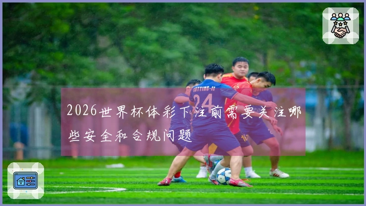 2026世界杯体彩下注前需要关注哪些安全和合规问题