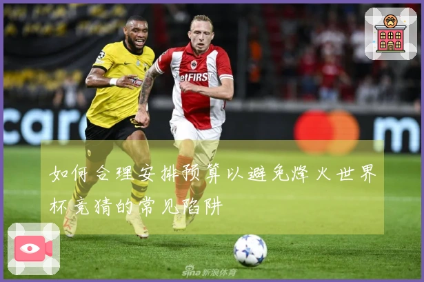 如何合理安排预算以避免烽火世界杯竞猜的常见陷阱