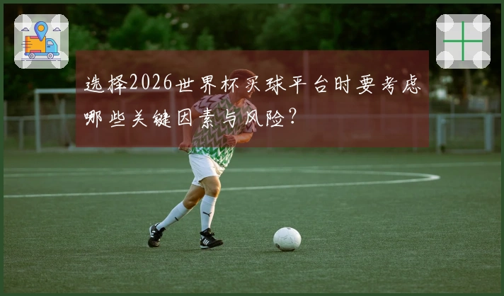 选择2026世界杯买球平台时要考虑哪些关键因素与风险？