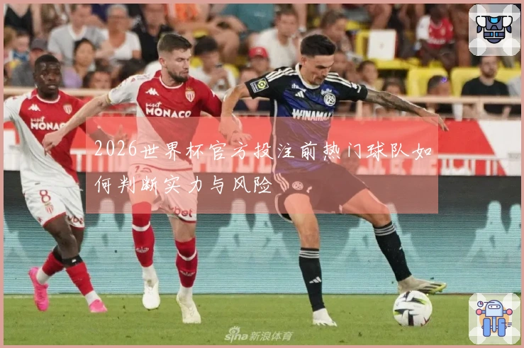 2026世界杯官方投注前热门球队如何判断实力与风险