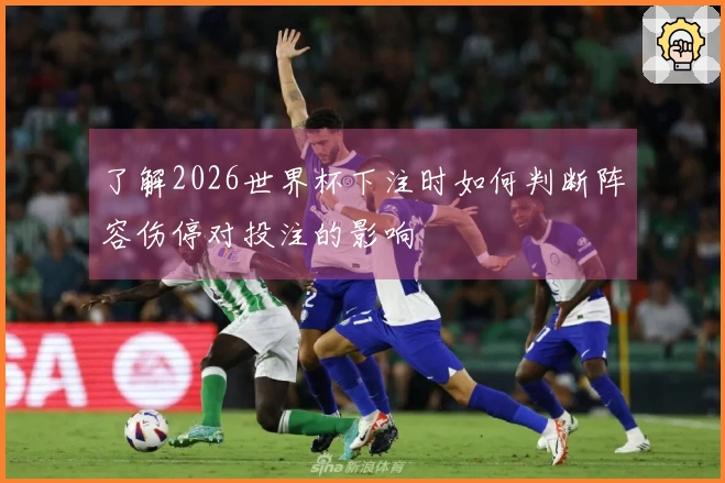 了解2026世界杯下注时如何判断阵容伤停对投注的影响