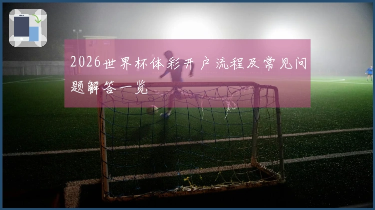 2026世界杯体彩开户流程及常见问题解答一览