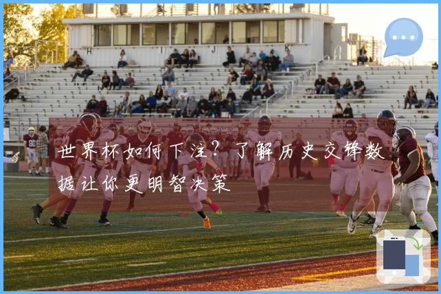 世界杯如何下注？了解历史交锋数据让你更明智决策
