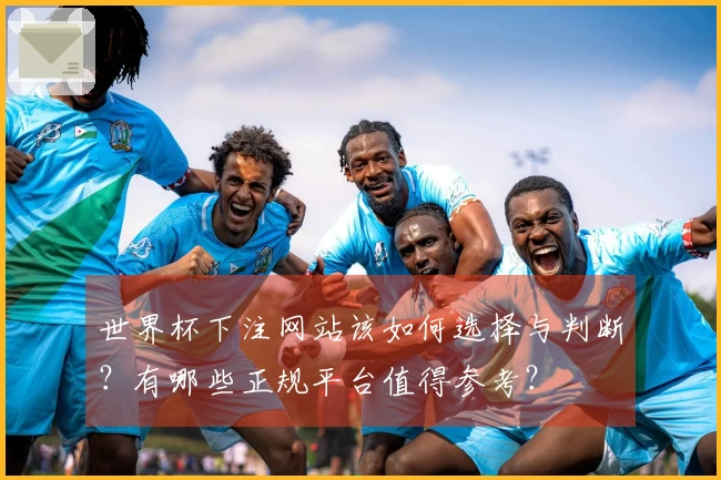 世界杯下注网站该如何选择与判断？有哪些正规平台值得参考？