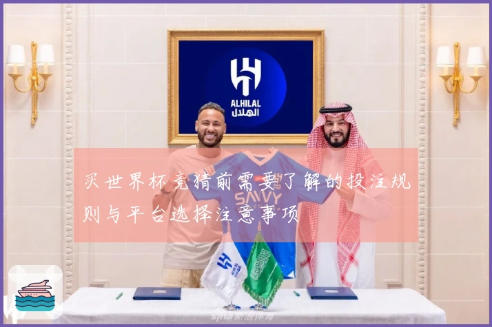 买世界杯竞猜前需要了解的投注规则与平台选择注意事项