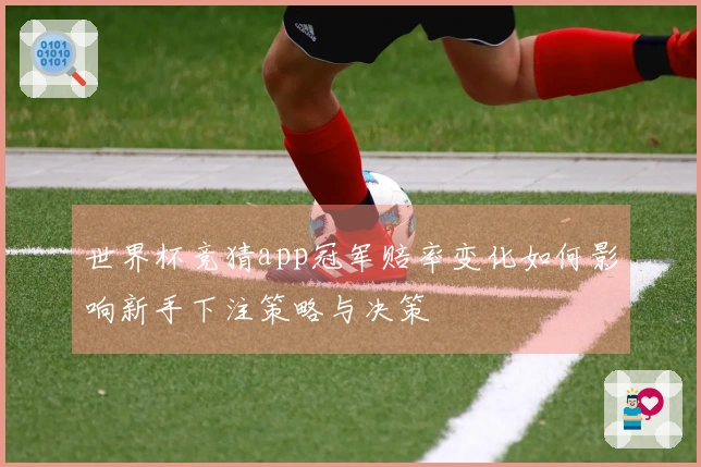 世界杯竞猜app冠军赔率变化如何影响新手下注策略与决策