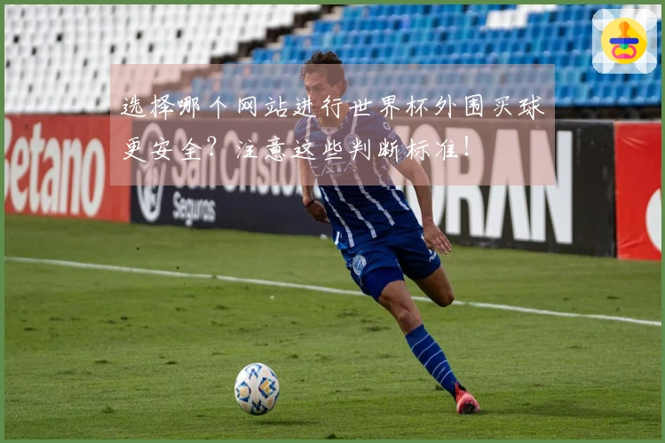 选择哪个网站进行世界杯外围买球更安全?注意这些判断标准!