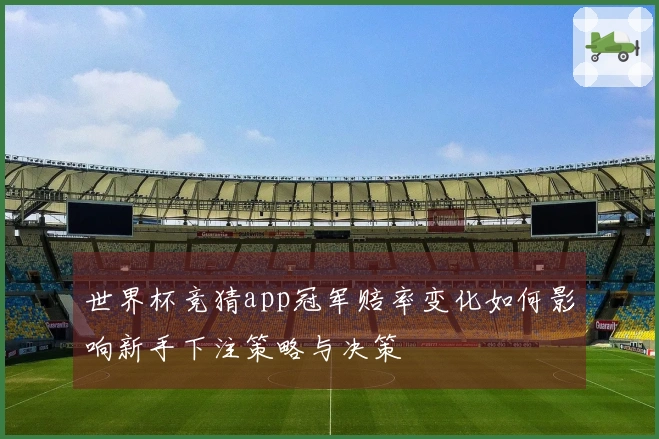 世界杯竞猜app冠军赔率变化如何影响新手下注策略与决策
