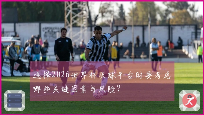 选择2026世界杯买球平台时要考虑哪些关键因素与风险？
