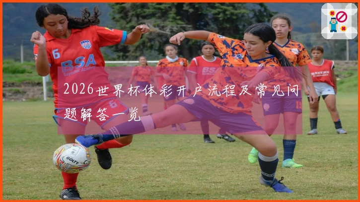 2026世界杯体彩开户流程及常见问题解答一览