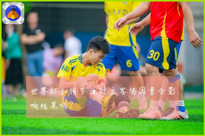 世界杯如何下注时主客场因素会影响结果吗?