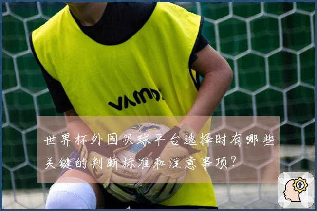 世界杯外围买球平台选择时有哪些关键的判断标准和注意事项？